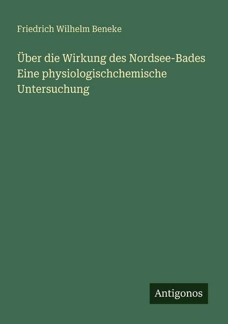 Titel: "Über die Wirkung des Nordsee-Bades". Autor: Friedrich Wilhelm Beneke. Unten rechts steht "Antigonos".