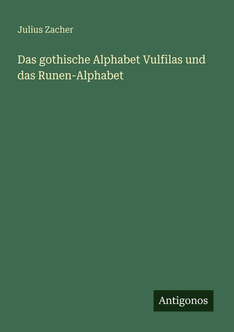 Text: "Julius Zacher" und "Das gothische Alphabet Vulfilas und das Runen-Alphabet". Grüner Hintergrund, "Antigonos" unten.