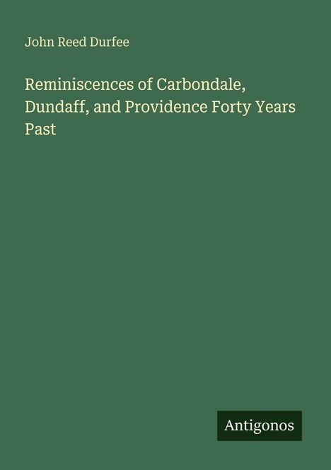 John Reed Durfee, "Reminiscences of Carbondale, Dundaff, and Providence Forty Years Past". Grünes Cover mit "Antigonos".