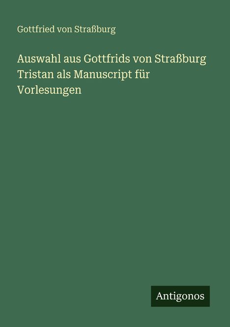 Text: "Gottfried von Straßburg, Auswahl aus Gottfrieds von Straßburg Tristan als Manuscript für Vorlesungen, Antigonos."  
Einfaches Layout.