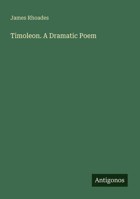 "Timoleon. A Dramatic Poem" von James Rhoades, grüner Hintergrund, unten rechts "Antigonos".