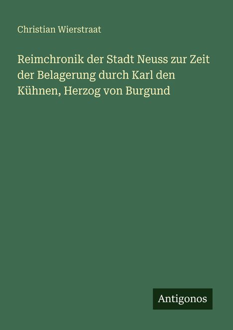 Dunkelgrüner Hintergrund mit dem Titel "Reimchronik der Stadt Neuss" von Christian Wierstraat. Unten: Antigonos.