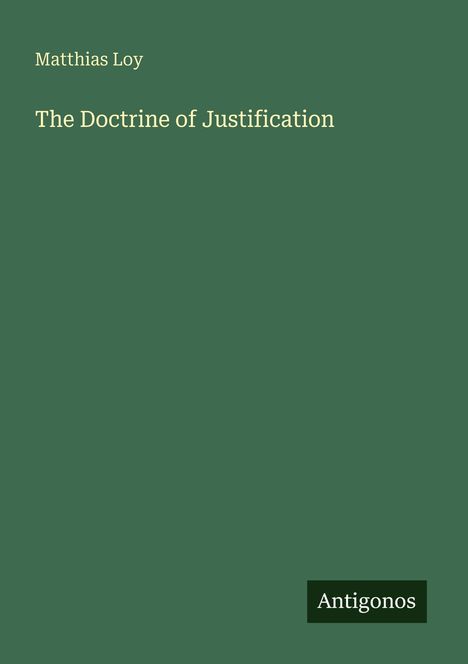 Text: "Matthias Loy", "The Doctrine of Justification", "Antigonos". Grüner Hintergrund, schlichtes Design.