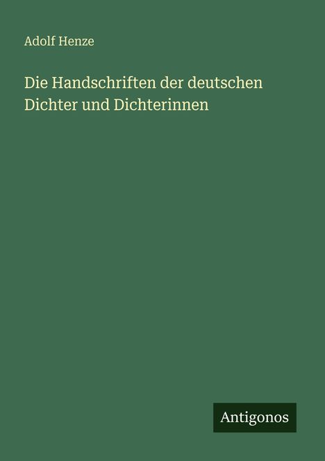 Adolf Henze, Die Handschriften der deutschen Dichter und Dichterinnen. Grüner Hintergrund, unten rechts "Antigonos".