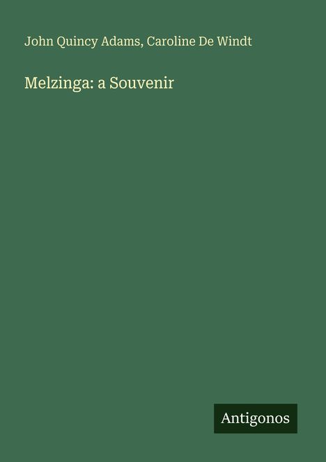 John Quincy Adams, Caroline De Windt, "Melzinga: a Souvenir". Unten rechts steht "Antigonos" als Logo.