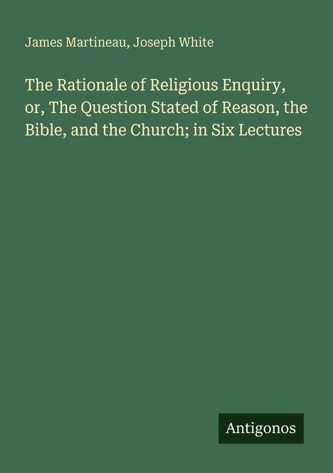 Titel: "The Rationale of Religious Enquiry" von James Martineau und Joseph White; unten rechts "Antigonos".