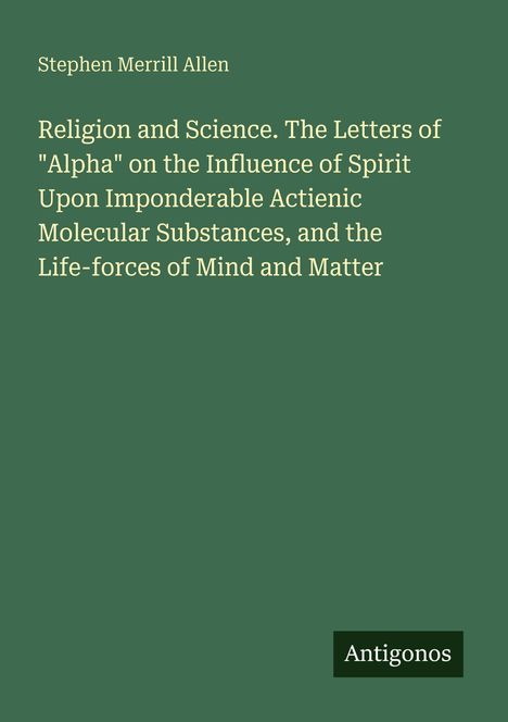 Titel: "Religion and Science. The Letters of 'Alpha'...". Autor: Stephen Merrill Allen. Logo: Antigonos.