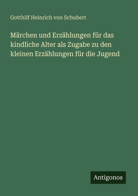 Buchtitel: "Märchen und Erzählungen für das kindliche Alter" von Gotthilf Heinrich von Schubert. Verlag: Antigonos.