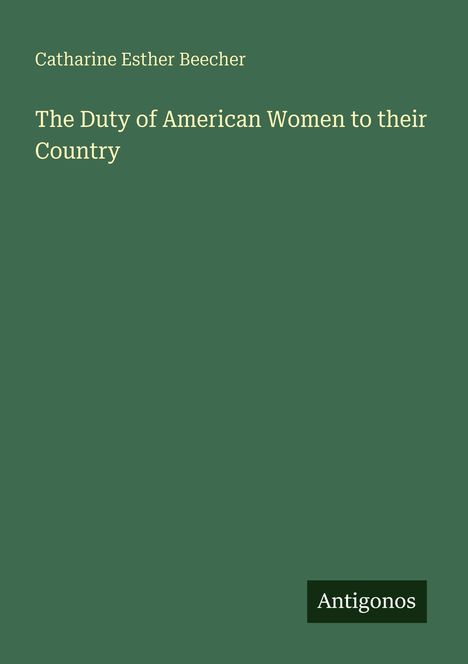 Text: "The Duty of American Women to their Country" von Catharine Esther Beecher. Grüner Hintergrund, Logo "Antigonos".