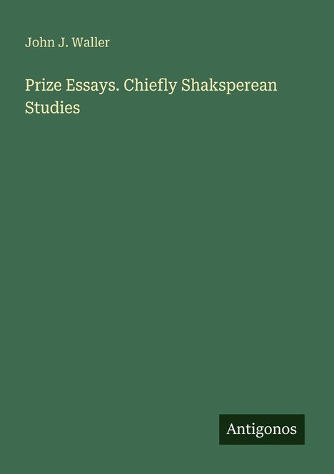 John J. Waller, "Prize Essays. Chiefly Shakspearean Studies", unten rechts steht "Antigonos". Der Hintergrund ist dunkelgrün.