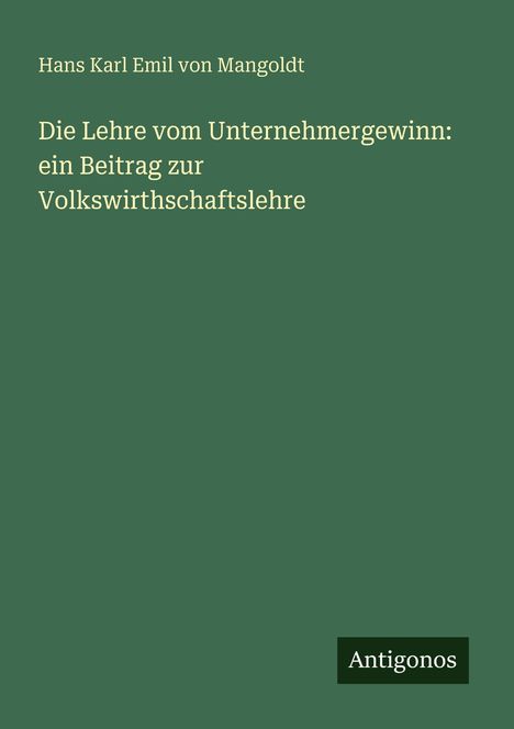 Titel: "Die Lehre vom Unternehmergewinn: ein Beitrag zur Volkswirthschaftslehre". Autor: Hans Karl Emil von Mangoldt. Grüner Hintergrund. Unten rechts steht "Antigonos".