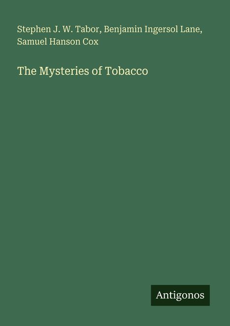 Text: "Stephen J. W. Tabor, Benjamin Ingersol Lane, Samuel Hanson Cox. The Mysteries of Tobacco. Antigonos." Auf grünem Hintergrund.