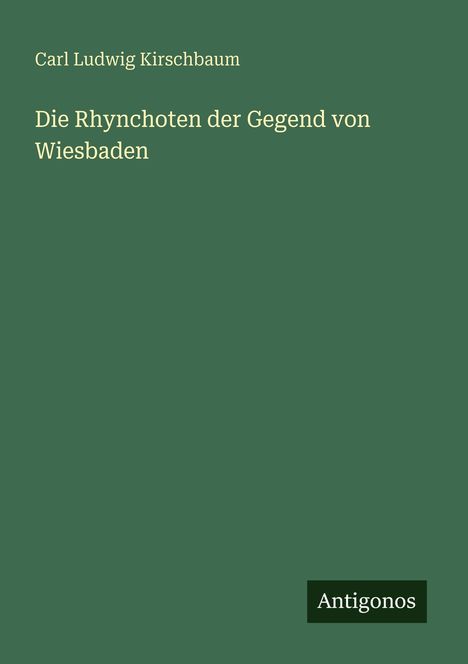 Text: "Carl Ludwig Kirschbaum Die Rhynchoten der Gegend von Wiesbaden Antigonos". Grüner Hintergrund, schlichtes Design.