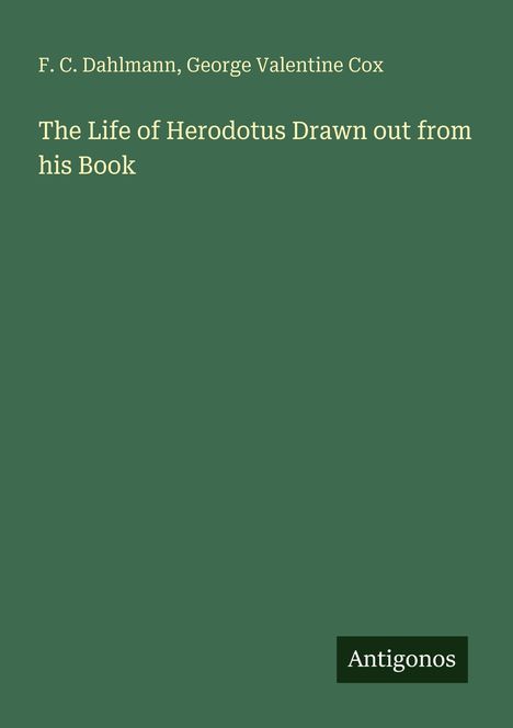 Buchtitel: "The Life of Herodotus Drawn out from his Book" von F. C. Dahlmann, George Valentine Cox. Verlag: Antigonos.