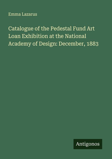 Titel: "Catalogue of the Pedestal Fund Art Loan Exhibition...1883". Oben links "Emma Lazarus", unten rechts "Antigonos".