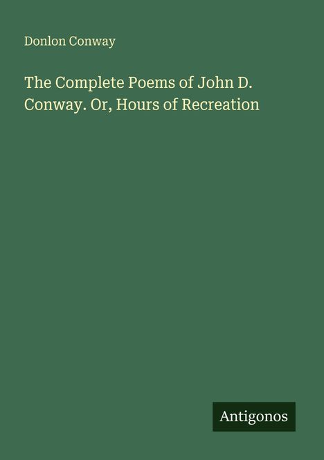 Oben steht "Donlon Conway". Darunter "The Complete Poems of John D. Conway. Or, Hours of Recreation". Unten "Antigonos".