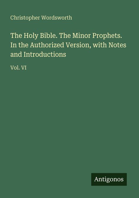 "Christopher Wordsworth, The Holy Bible. The Minor Prophets. ... Introductions, Vol. VI. Antigonos." Grüner Hintergrund.