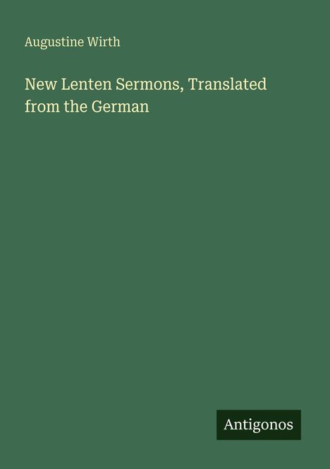 Der Text lautet: "Augustine Wirth. New Lenten Sermons, Translated from the German, Antigonos." Grüner Hintergrund.