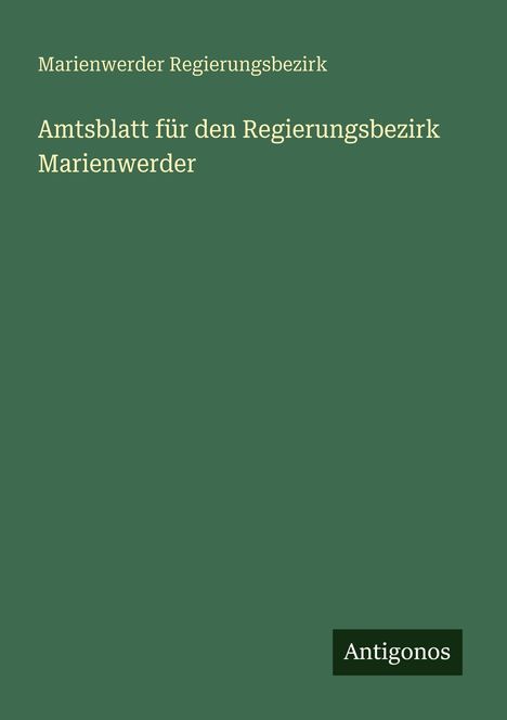Marienwerder Regierungsbezirk, Amtsblatt für den Regierungsbezirk Marienwerder. Grüner Hintergrund, „Antigonos“ unten.