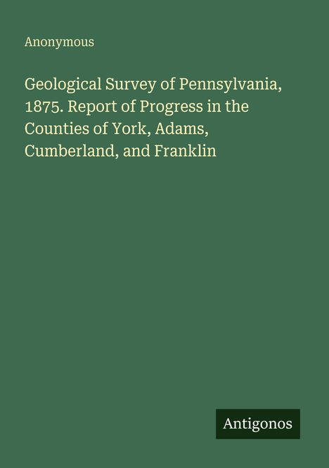 "Geological Survey of Pennsylvania, 1875. Bericht über den Fortschritt in York, Adams, Cumberland und Franklin." Grüner Hintergrund.