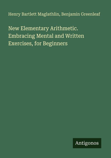 Henry Bartlett Maglathlin, Benjamin Greenleaf. New Elementary Arithmetic. Embracing Mental and Written Exercises, for Beginners. Oben Namen, unten "Antigonos" als Logo auf grünem Hintergrund.