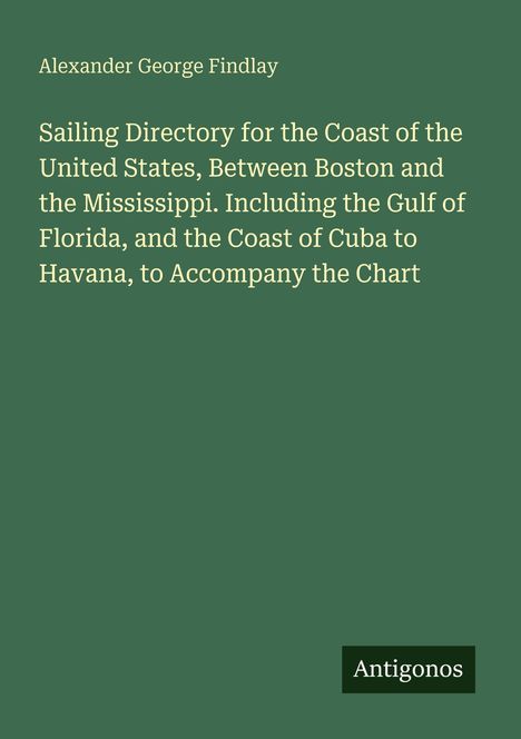 Alexander George Findlay, Sailing Directory für die US-Küste, Boston bis Mississippi. Unten ein Logo: Antigonos. Grüner Hintergrund.