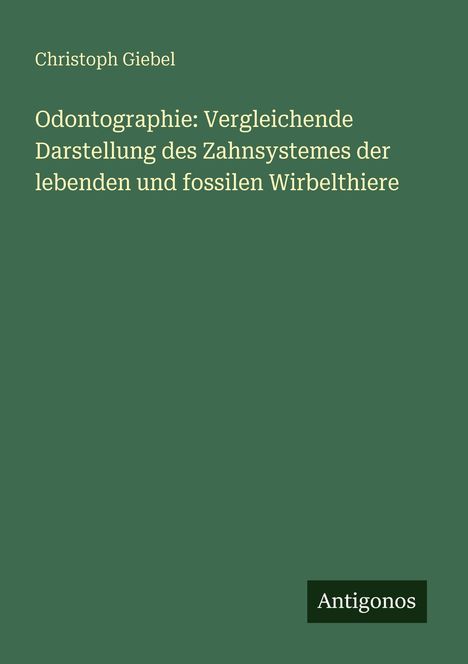 „Odontographie: Vergleichende Darstellung des Zahnsystemes der lebenden und fossilen Wirbelthiere“ von Christoph Giebel. Einfache grüne Gestaltung.