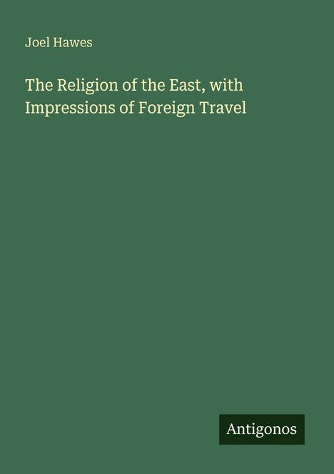Joel Hawes, "The Religion of the East, with Impressions of Foreign Travel". Grüner Hintergrund mit "Antigonos" unten rechts.