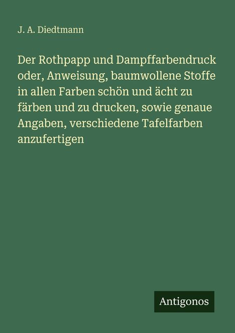 Titel und Autor auf grünem Hintergrund: "Der Rothpapp und Dampffarbendruck" von J. A. Diedtmann, unten das Logo "Antigonos".