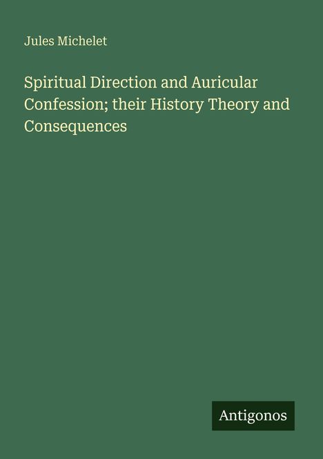 Titel: Spiritual Direction and Auricular Confession: their History Theory and Consequences. Autor: Jules Michelet.