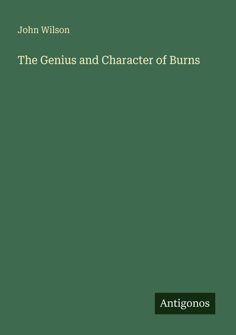 "John Wilson, The Genius and Character of Burns" auf dunkelgrünem Hintergrund. Unten rechts: "Antigonos" in einem schwarzen Feld.