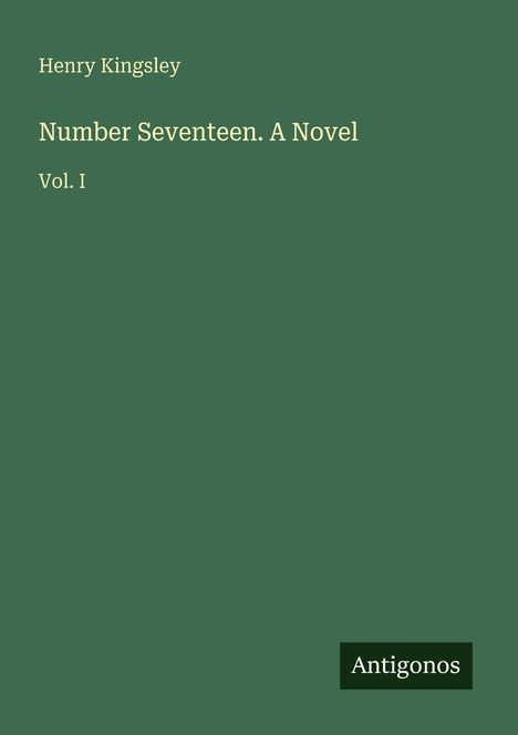 Grünes Cover mit Text: "Henry Kingsley, Number Seventeen. A Novel, Vol. I." Unten rechts ein schwarzes Logo: "Antigonos".