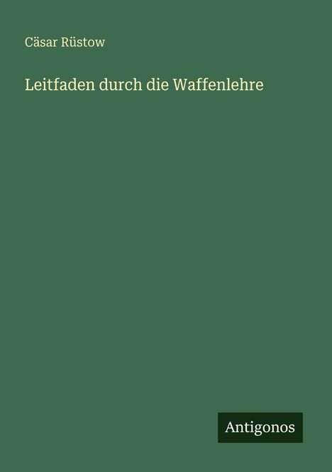 "Cäsar Rüstow, Leitfaden durch die Waffenlehre. Antigonos." Schlichtes Design mit dunkelgrünem Hintergrund.