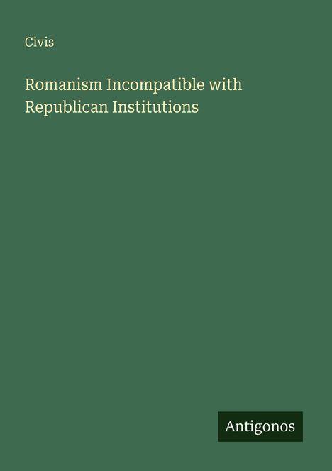 Grüner Hintergrund mit Texten: "Civis", "Romanism Incompatible with Republican Institutions" und "Antigonos".