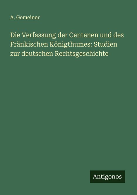 A. Gemeiner, "Die Verfassung der Centenen und des Fränkischen Königthumes: Studien zur deutschen Rechtsgeschichte", Antigonos.