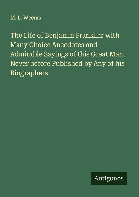 Titel: "The Life of Benjamin Franklin" von M. L. Weems. Grüner Hintergrund, unten rechts kleines "Antigonos"-Logo.