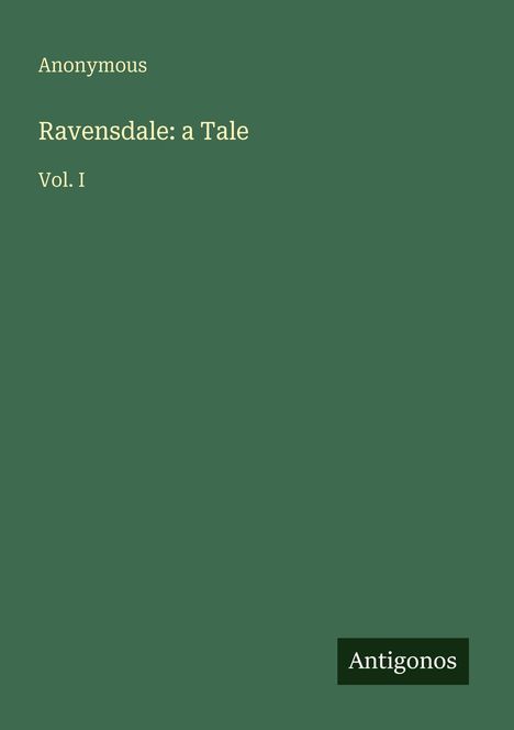 Text: Anonymous, Ravensdale: a Tale, Vol. I. Grüner Hintergrund, unten rechts Logo "Antigonos".