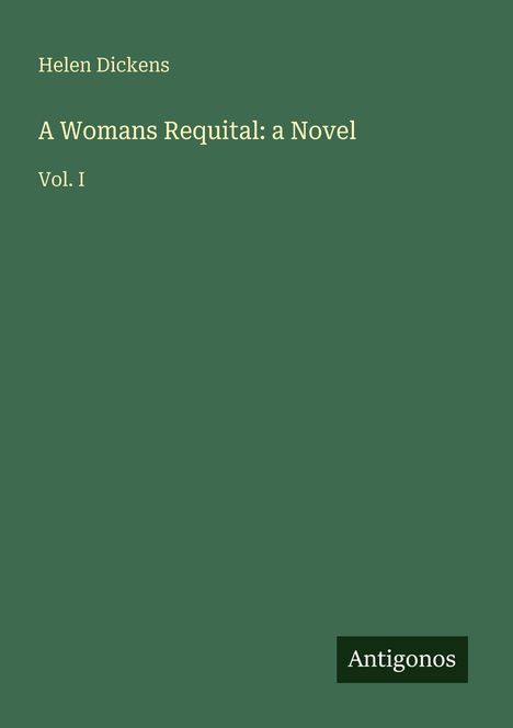 Titel: "A Woman's Requital: a Novel". Autor: Helen Dickens. Vol. I. Unten rechts steht "Antigonos". Hintergrund ist grün.