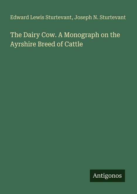 Text: „Edward Lewis Sturtevant, Joseph N. Sturtevant. The Dairy Cow. A Monograph on the Ayrshire Breed of Cattle. Antigonos.“