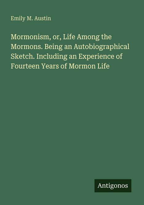 Titel: "Mormonism, or, Life Among the Mormons..." von Emily M. Austin. Grüner Hintergrund, unten rechts "Antigonos".