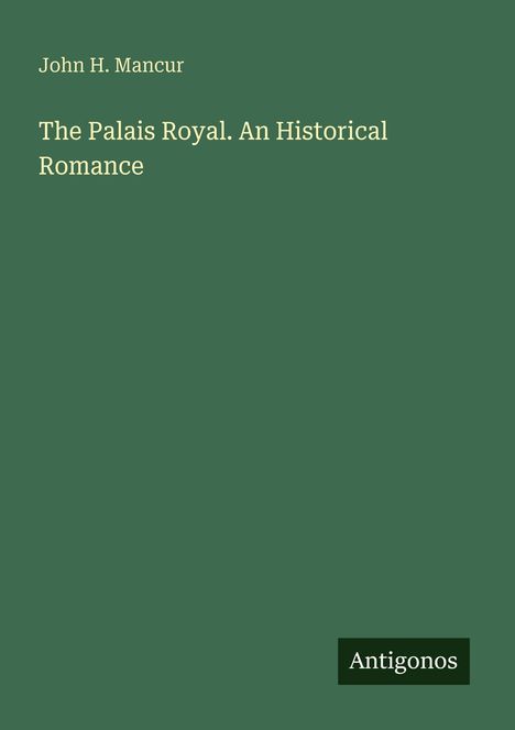 Text: "John H. Mancur, The Palais Royal. An Historical Romance, Antigonos”. 
Grüner Hintergrund, schlichte Gestaltung.
