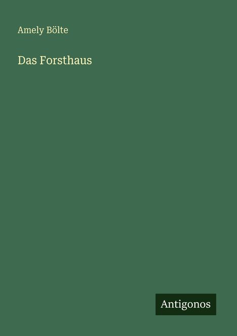 "Amely Bölte, Das Forsthaus, Antigonos" auf dunkelgrünem Hintergrund. Schlichte Gestaltung.