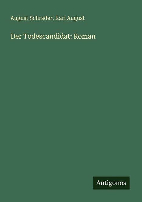 „August Schrader, Karl August. Der Todescandidat: Roman. Antigonos.“ Grüner Hintergrund mit schlichtem Design.