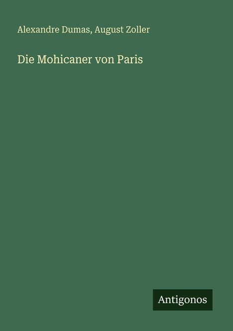 Buchtitel: "Die Mohicaner von Paris". Autoren: Alexandre Dumas, August Zoller. Unten rechts steht "Antigonos".