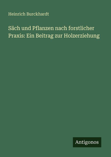 Buchtitel: "Säen und Pflanzen nach forstlicher Praxis". Autor: Heinrich Burckhardt. Grüner Hintergrund. Verlag: Antigonos.