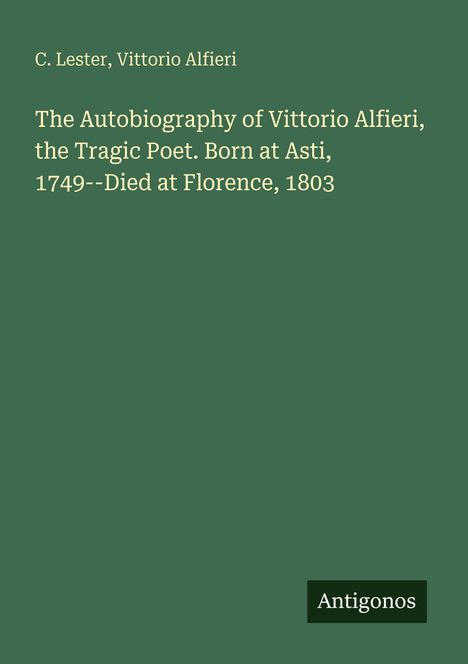 C. Lester, Vittorio Alfieri. "The Autobiography of Vittorio Alfieri, the Tragic Poet." Grüner Hintergrund, dezent.