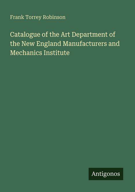 Frank Torrey Robinson: Catalogue of the Art Department of the New England Manufacturers and Mechanics Institute. Logo: Antigonos.