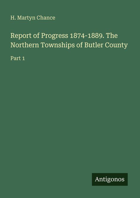 H. Martyn Chance, Report of Progress 1874-1889. The Northern Townships of Butler County, Part 1. Grüner Hintergrund.
