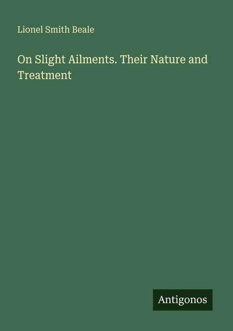 "On Slight Ailments. Their Nature and Treatment" von Lionel Smith Beale. Unten rechts steht "Antigonos". Hintergrund grün.