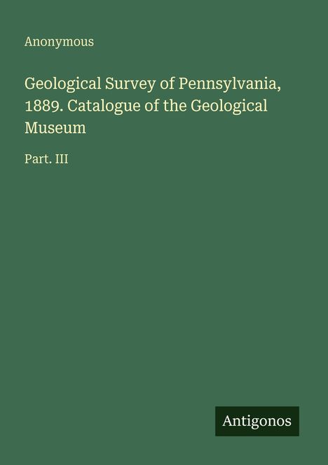 Geological Survey of Pennsylvania, 1889. Catalogue of the Geological Museum, Part III. Unten rechts steht "Antigonos".